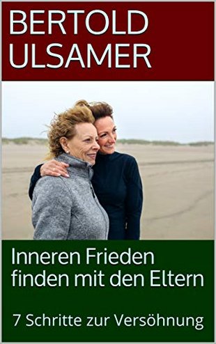 Inneren Frieden finden mit den Eltern: 7 Schritte zur Versöhnung